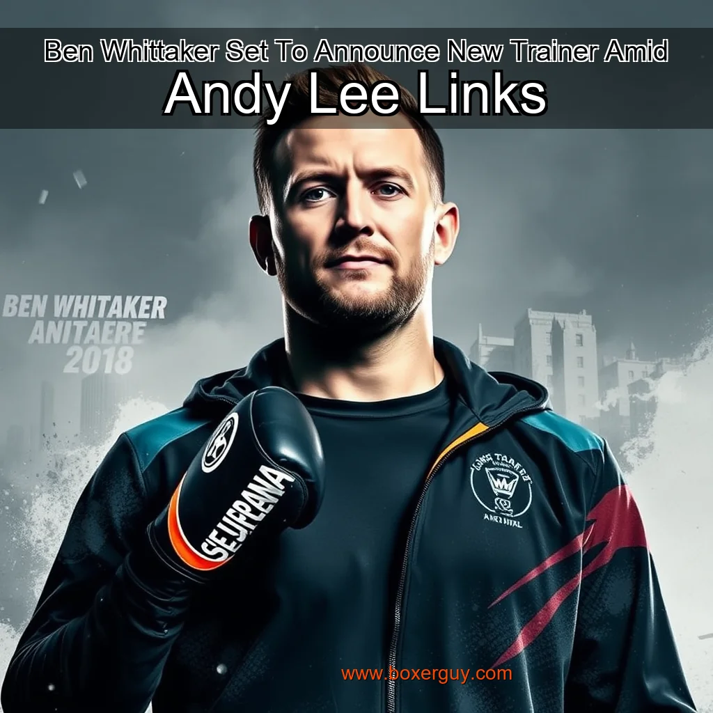 You are currently viewing Ben Whittaker Set To Announce New Trainer Amid Andy Lee Links