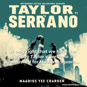 Read more about the article It only right that we have the trilogy  Taylor v Serrrano 3 confirmed for Madison Square Garden this Summer